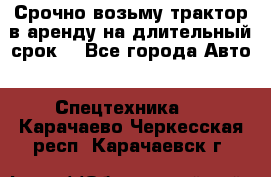 Срочно возьму трактор в аренду на длительный срок. - Все города Авто » Спецтехника   . Карачаево-Черкесская респ.,Карачаевск г.